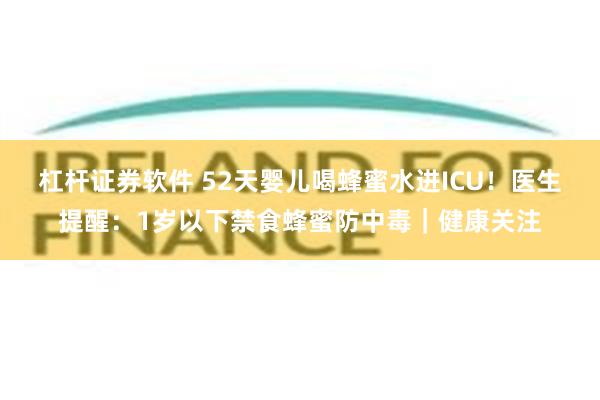 杠杆证券软件 52天婴儿喝蜂蜜水进ICU！医生提醒：1岁以下禁食蜂蜜防中毒｜健康关注