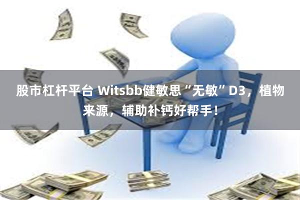 股市杠杆平台 Witsbb健敏思“无敏”D3，植物来源，辅助补钙好帮手！