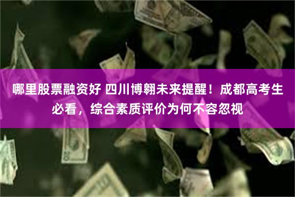 哪里股票融资好 四川博翱未来提醒！成都高考生必看，综合素质评价为何不容忽视