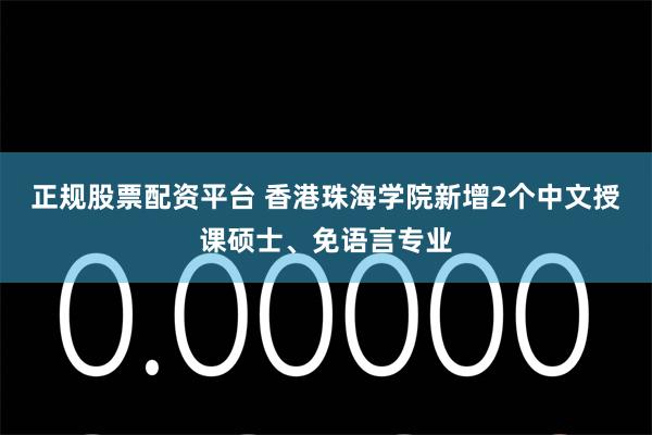 正规股票配资平台 香港珠海学院新增2个中文授课硕士、免语言专业