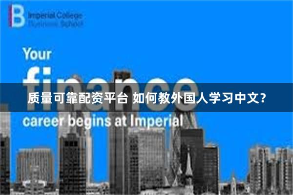 质量可靠配资平台 如何教外国人学习中文？