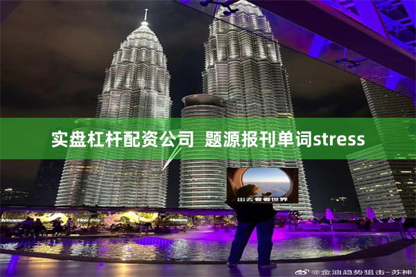 实盘杠杆配资公司  题源报刊单词stress