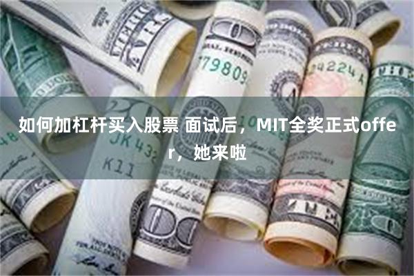 如何加杠杆买入股票 面试后，MIT全奖正式offer，她来啦