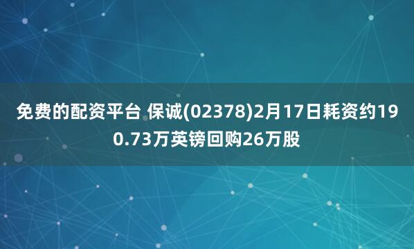 免费的配资平台 保诚(02378)2月17日耗资约190.73万英镑回购26万股