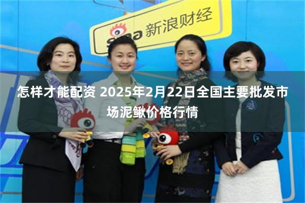 怎样才能配资 2025年2月22日全国主要批发市场泥鳅价格行情