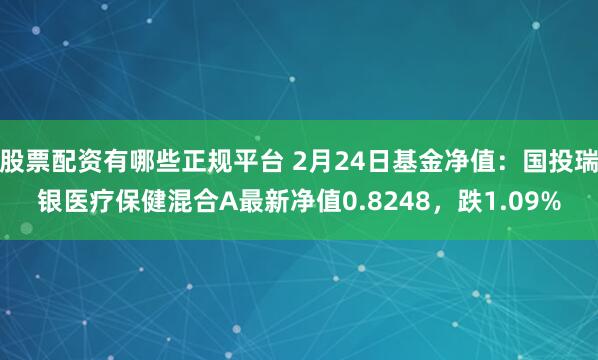 股票配资有哪些正规平台 2月24日基金净值：国投瑞银医疗保健混合A最新净值0.8248，跌1.09%