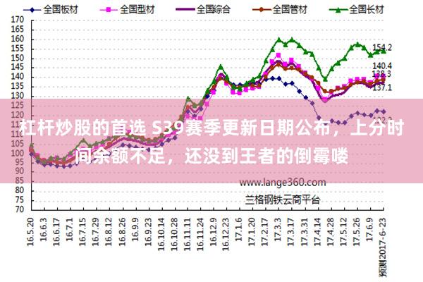 杠杆炒股的首选 S39赛季更新日期公布，上分时间余额不足，还没到王者的倒霉喽