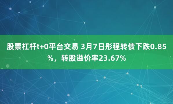 股票杠杆t+0平台交易 3月7日彤程转债下跌0.85%，转股溢价率23.67%