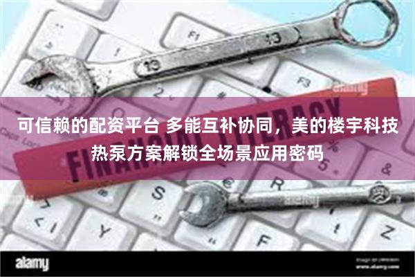 可信赖的配资平台 多能互补协同，美的楼宇科技热泵方案解锁全场景应用密码